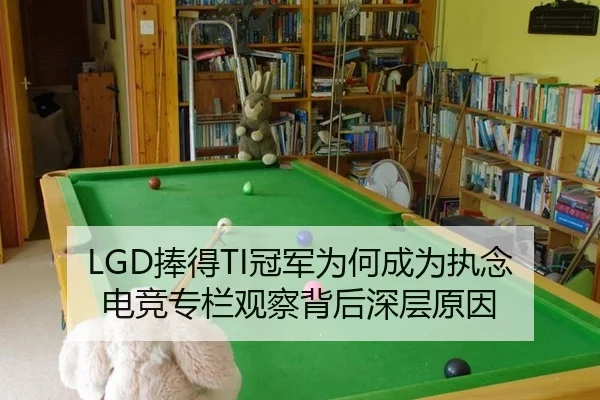 LGD捧得TI冠军为何成为执念 电竞专栏观察背后深层原因